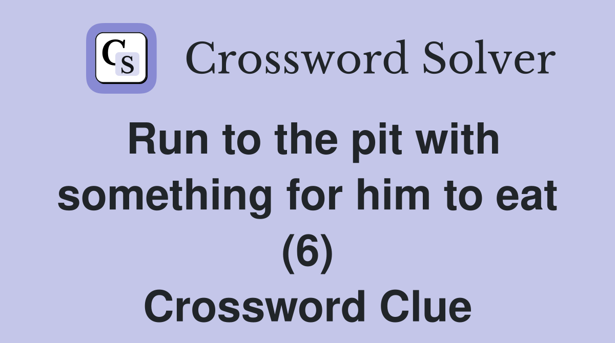 Run to the pit with something for him to eat (6) Crossword Clue