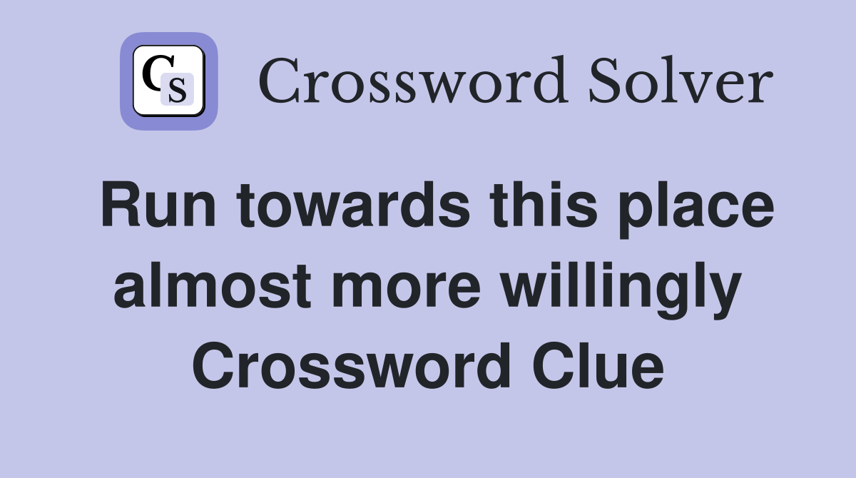 Run towards this place almost more willingly Crossword Clue