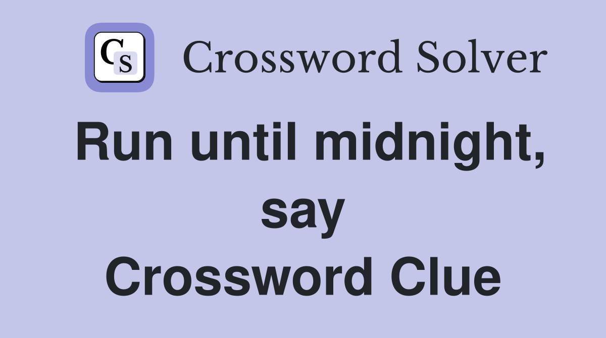 Run until midnight, say Crossword Clue
