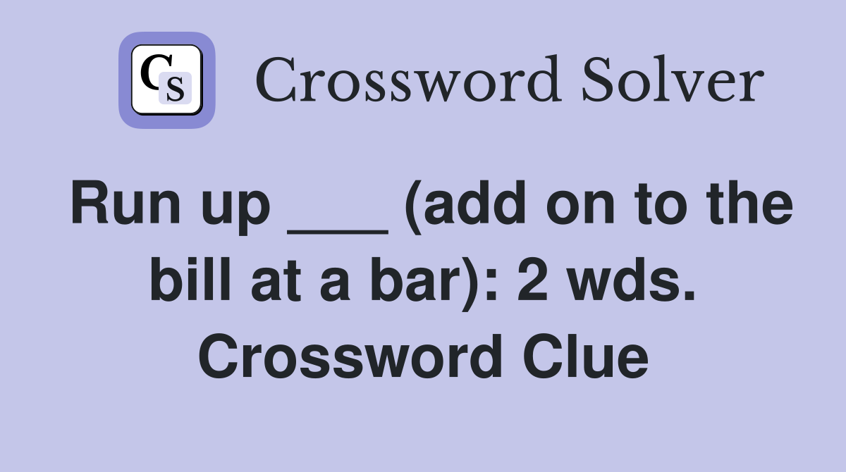 Run up ___ (add on to the bill at a bar): 2 wds. Crossword Clue