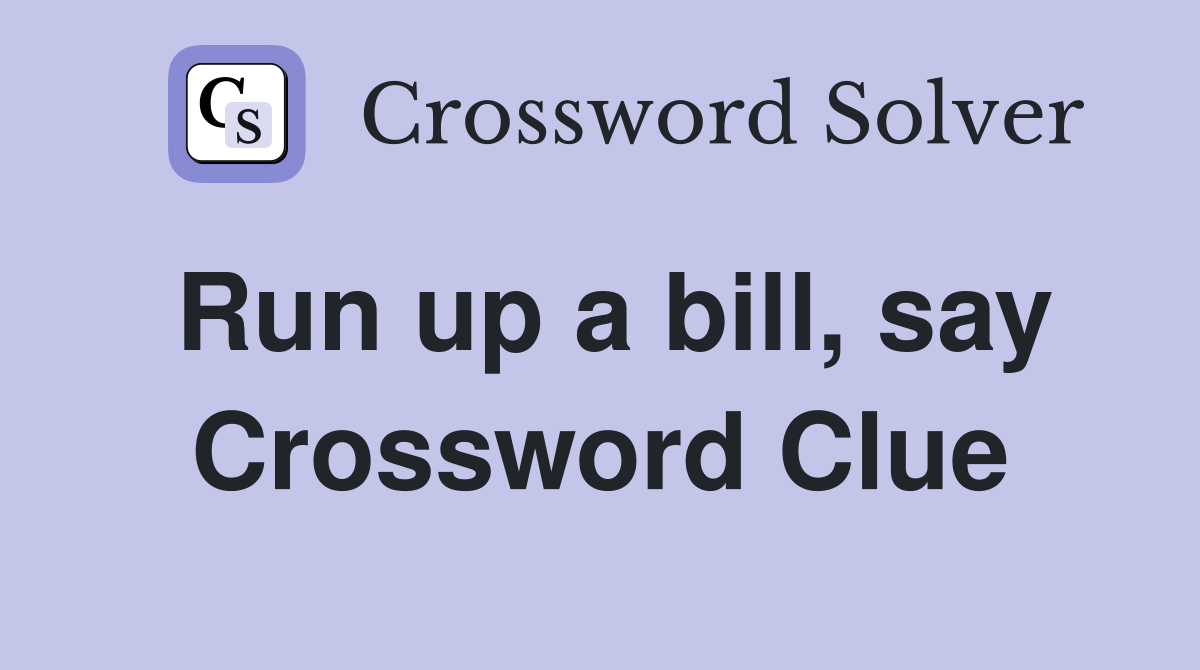 Run up a bill, say Crossword Clue