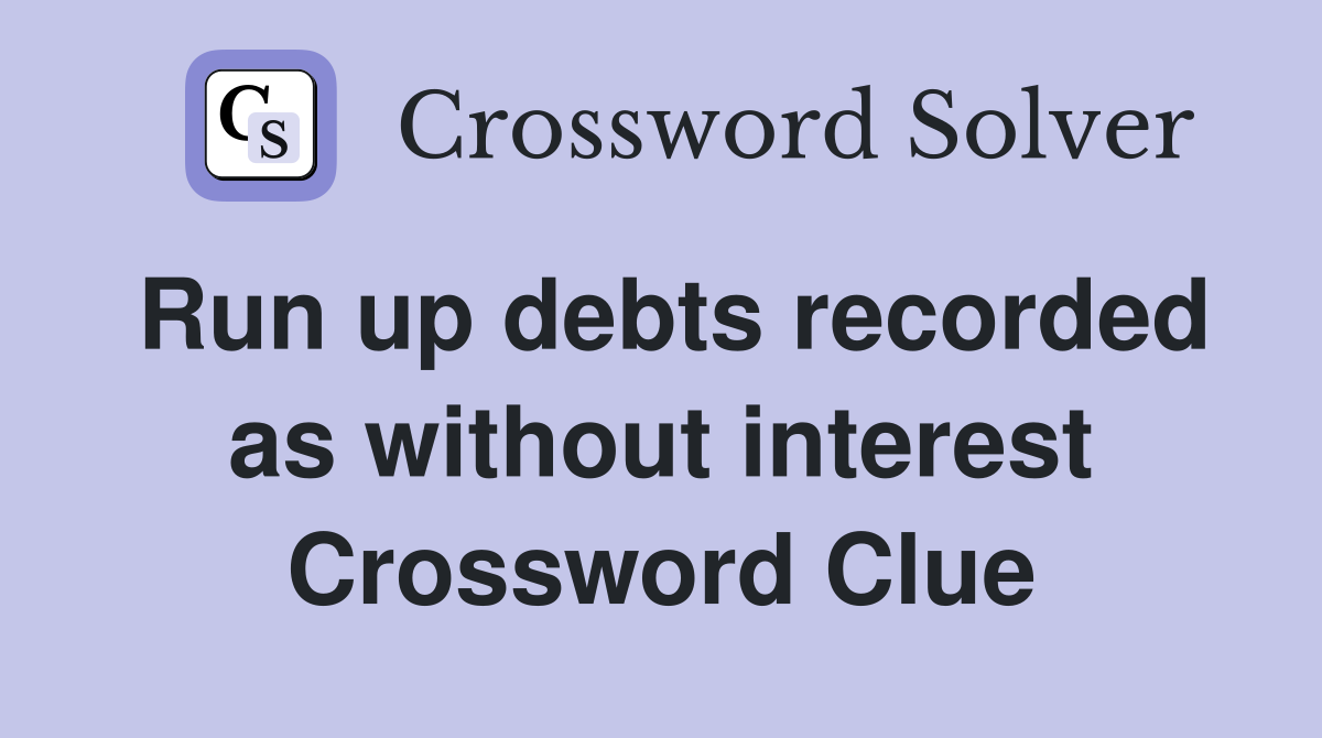 Run up debts recorded as without interest Crossword Clue