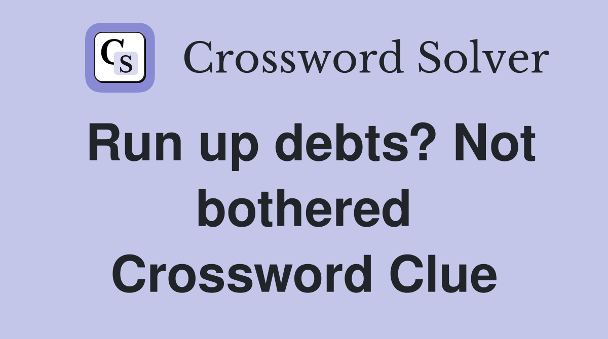 Run up debts? Not bothered Crossword Clue