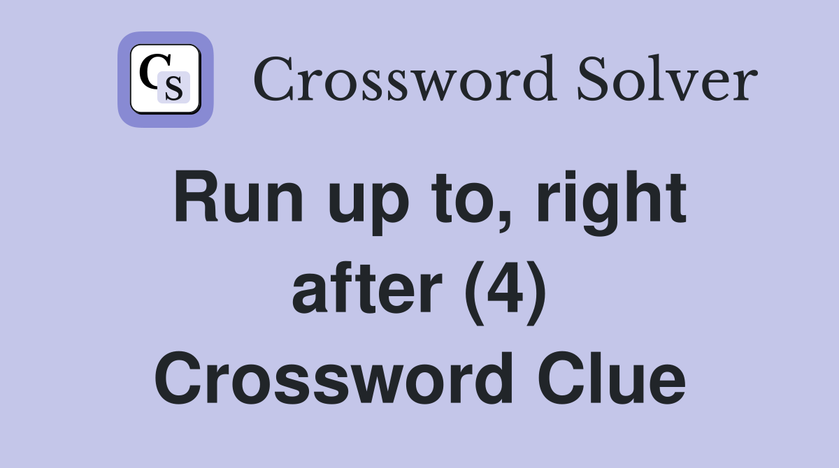 Run up to, right after (4) Crossword Clue
