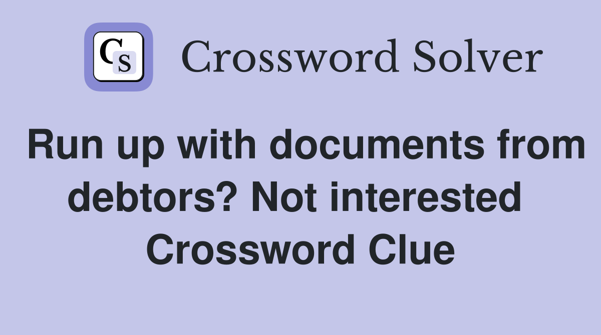 Run up with documents from debtors? Not interested  Crossword Clue