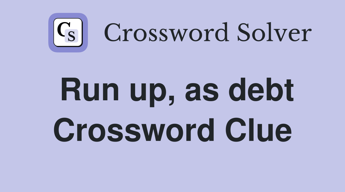 Run up, as debt Crossword Clue