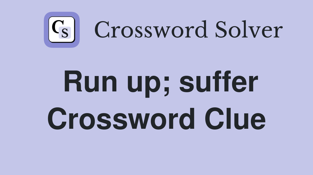 Run up; suffer Crossword Clue