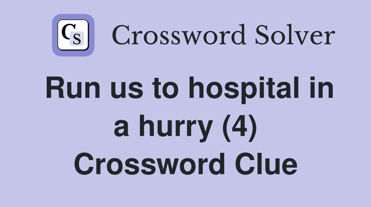 Run us to hospital in a hurry (4) Crossword Clue