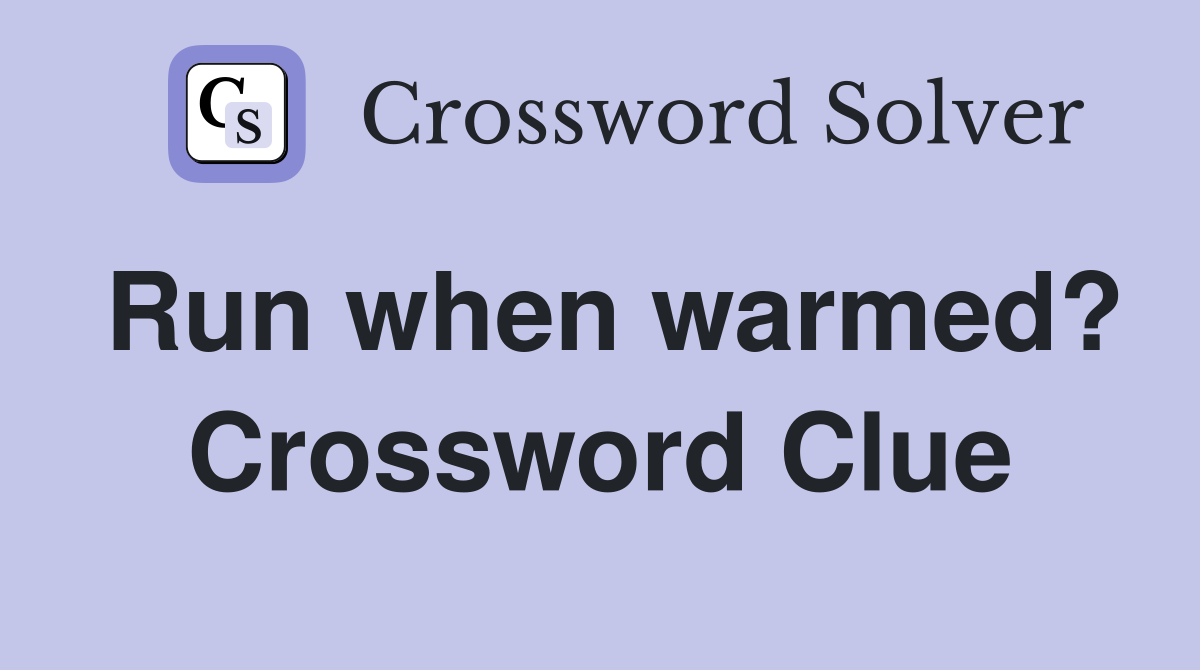 Run when warmed? Crossword Clue