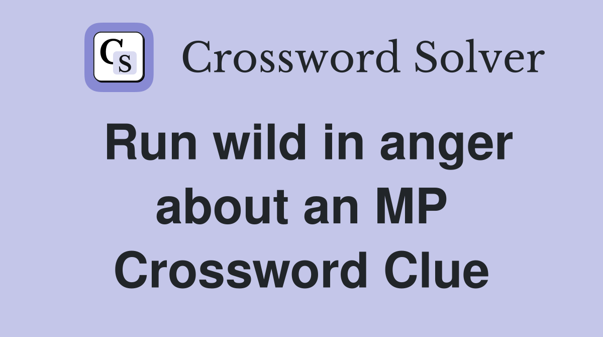 Run wild in anger about an MP Crossword Clue