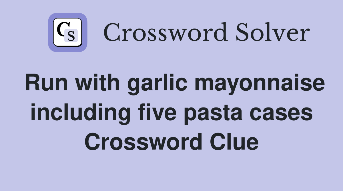 Run with garlic mayonnaise including five pasta cases Crossword Clue