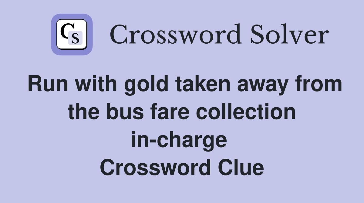 Run with gold taken away from the bus fare collection in-charge  Crossword Clue