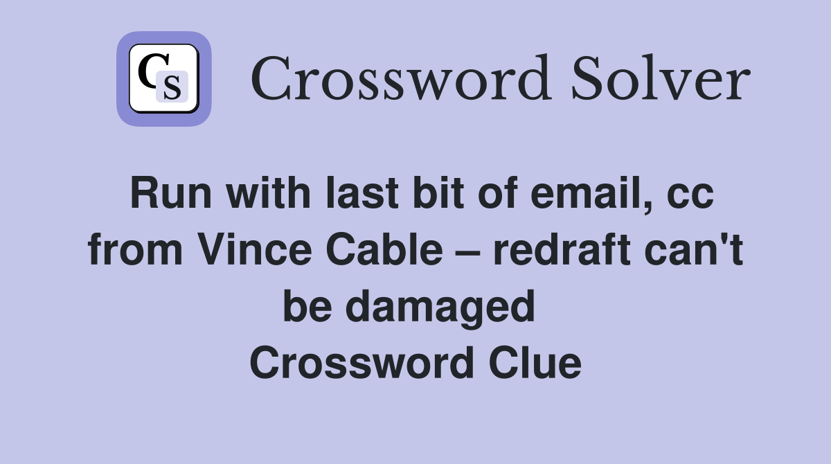 Run with last bit of email, cc from Vince Cable – redraft can't be damaged  Crossword Clue