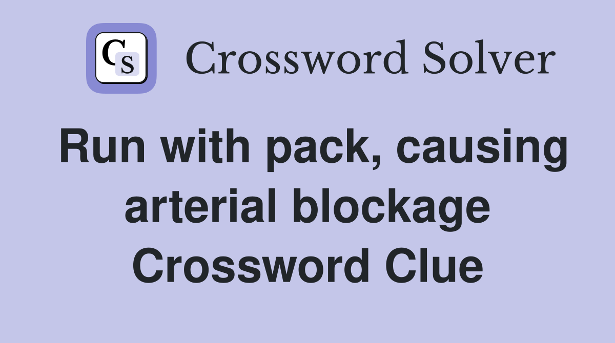Run with pack, causing arterial blockage Crossword Clue
