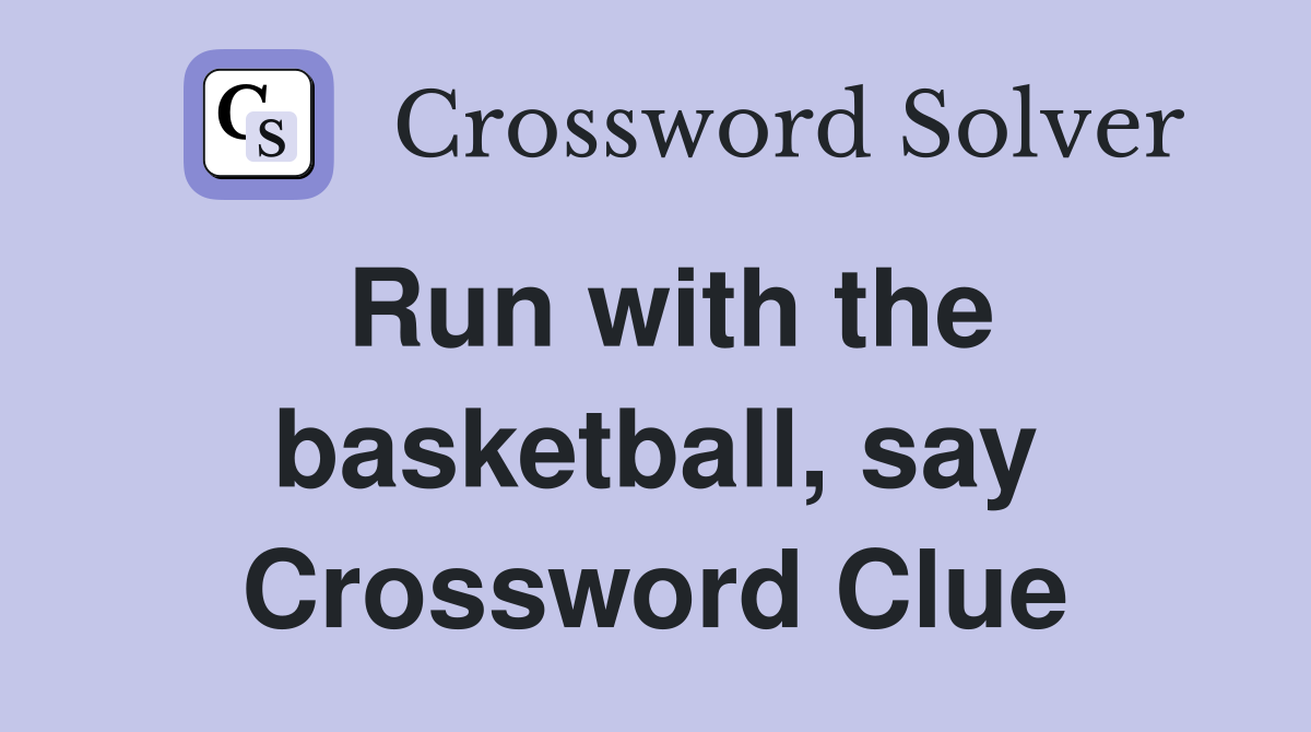 Run with the basketball, say Crossword Clue