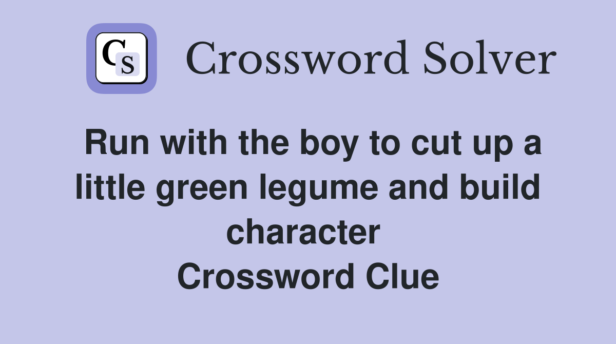 Run with the boy to cut up a little green legume and build character  Crossword Clue