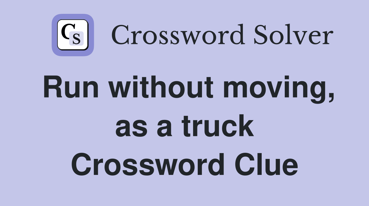Run without moving, as a truck Crossword Clue