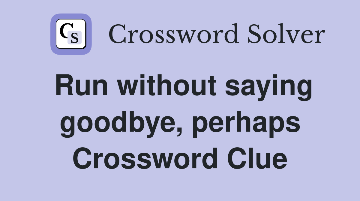 Run without saying goodbye, perhaps Crossword Clue
