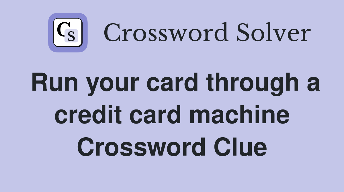 Run your card through a credit card machine Crossword Clue
