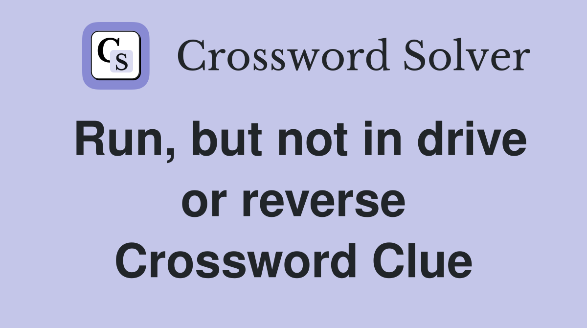 Run, but not in drive or reverse Crossword Clue