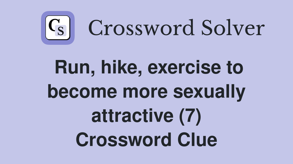 Run, hike, exercise to become more sexually attractive (7) Crossword Clue
