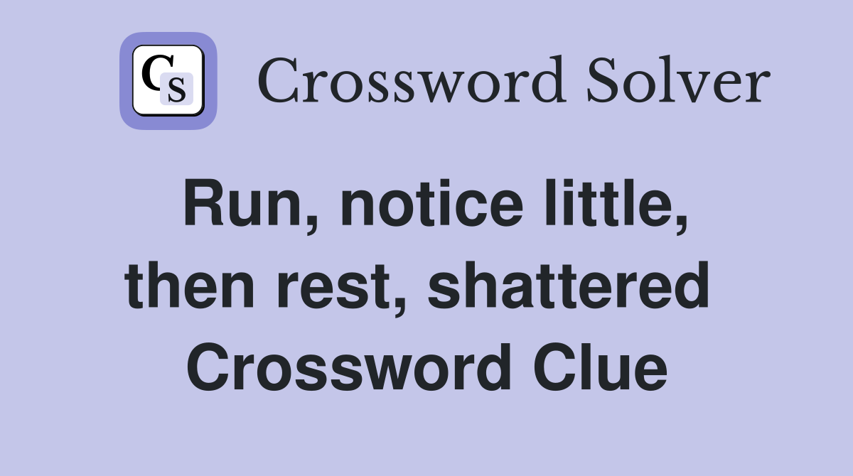 Run, notice little, then rest, shattered  Crossword Clue