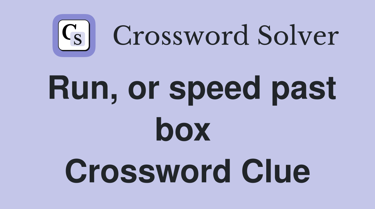 Run, or speed past box  Crossword Clue