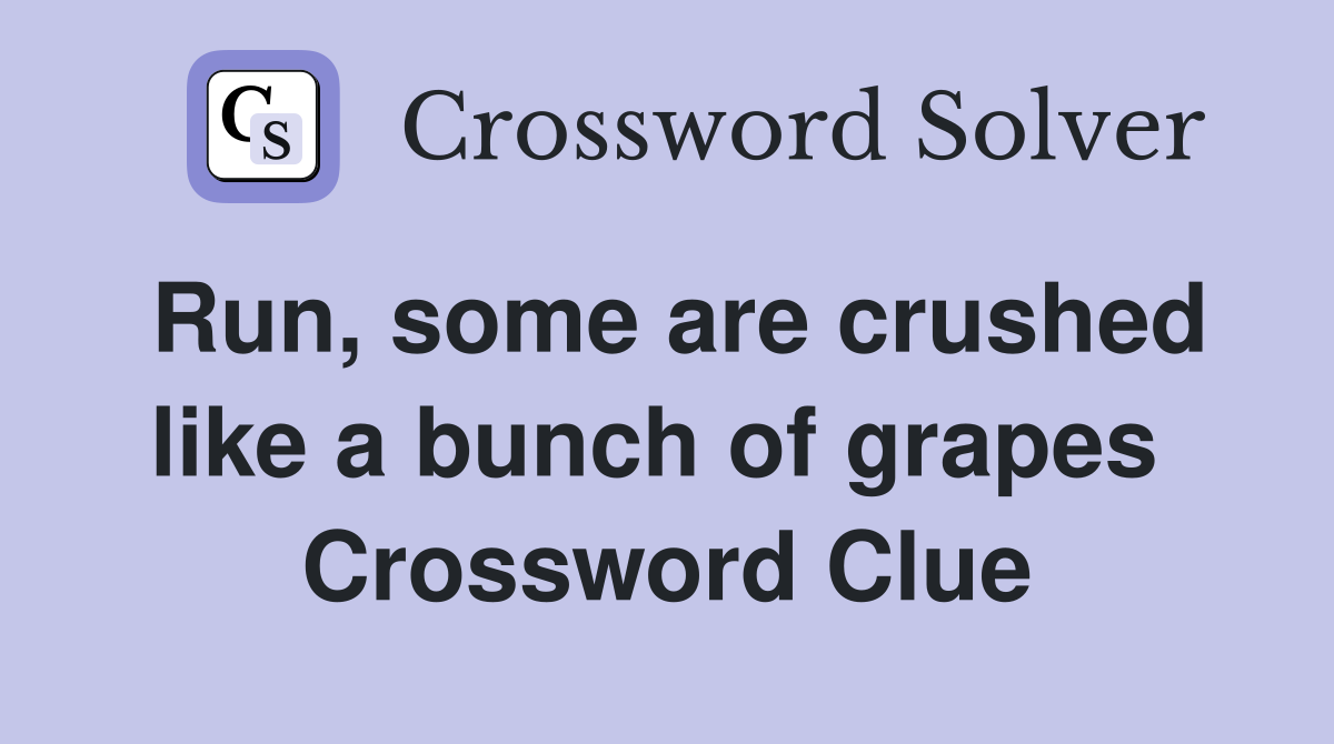 Run, some are crushed like a bunch of grapes  Crossword Clue