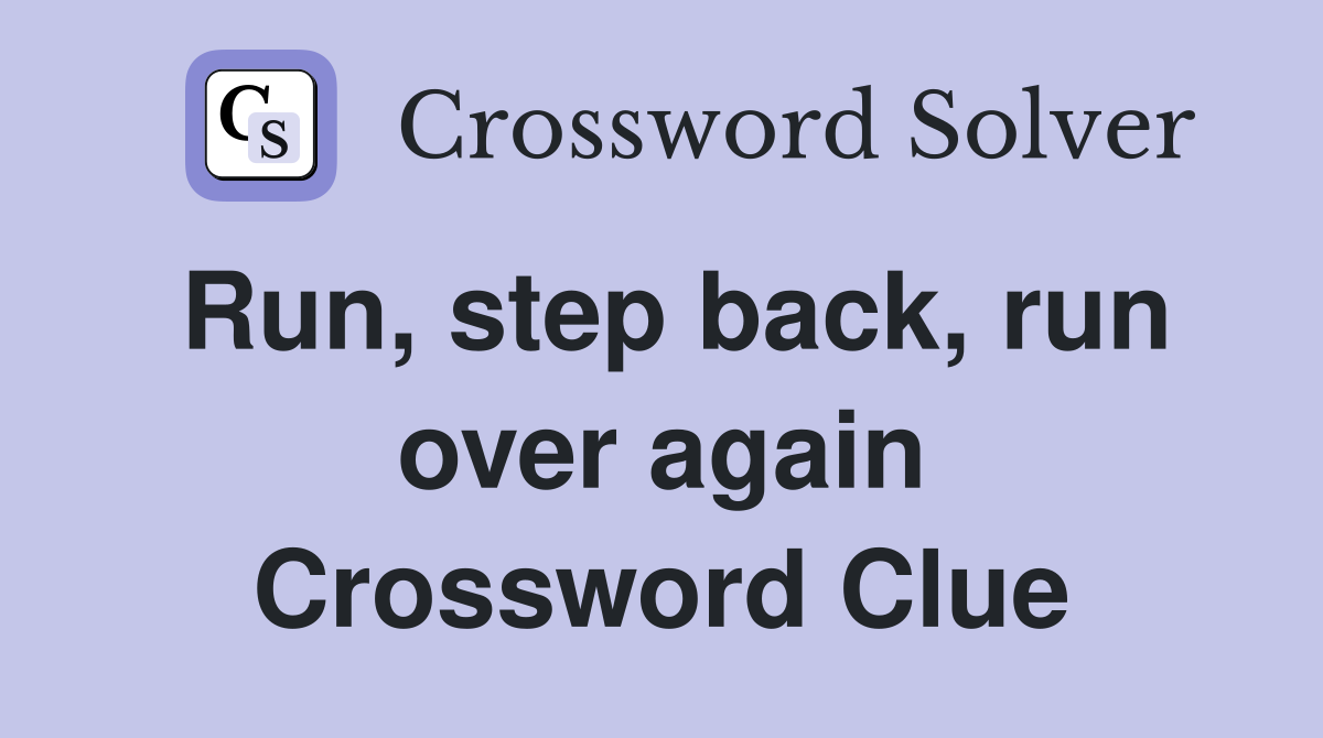 Run, step back, run over again Crossword Clue