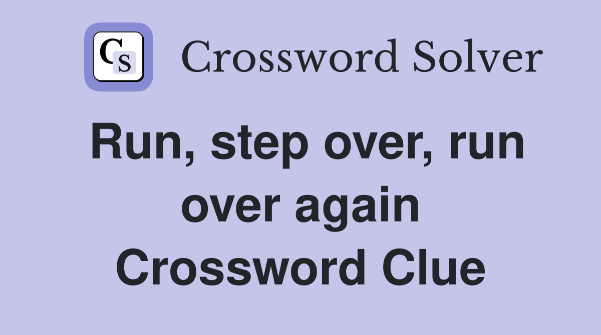 Run, step over, run over again Crossword Clue