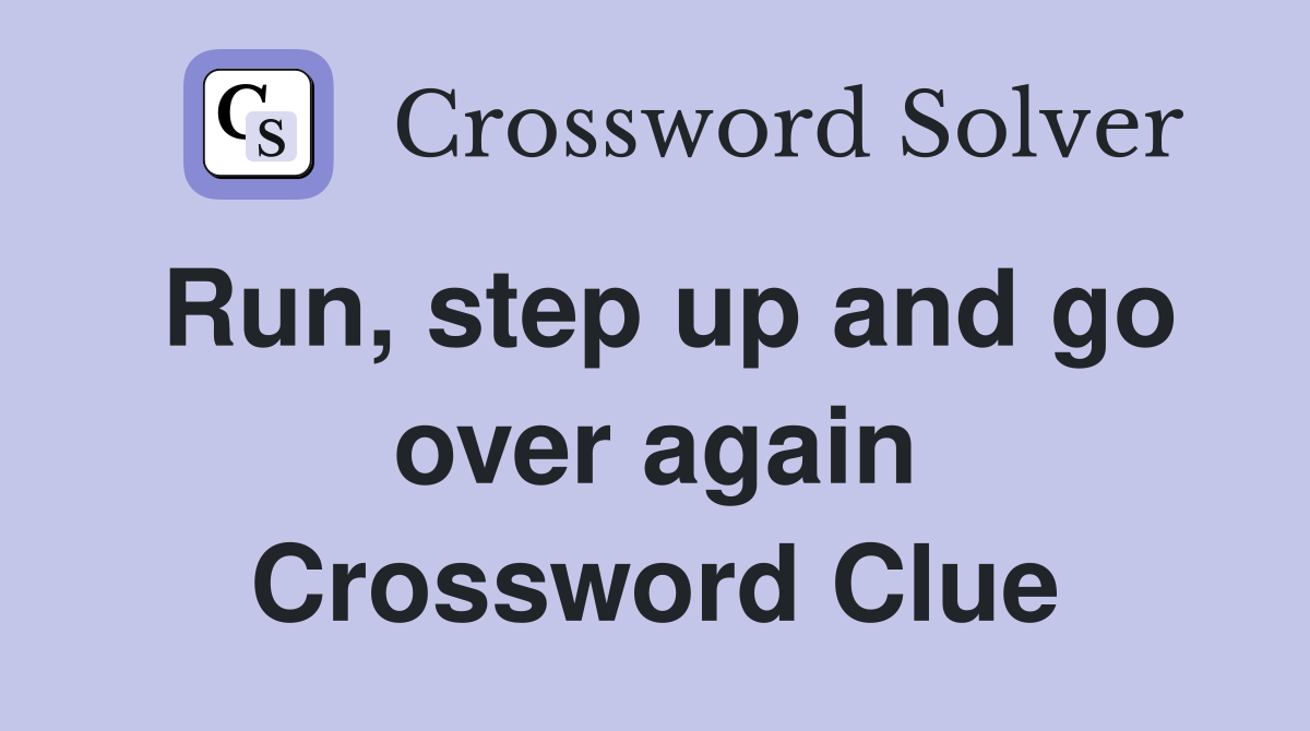 Run, step up and go over again Crossword Clue
