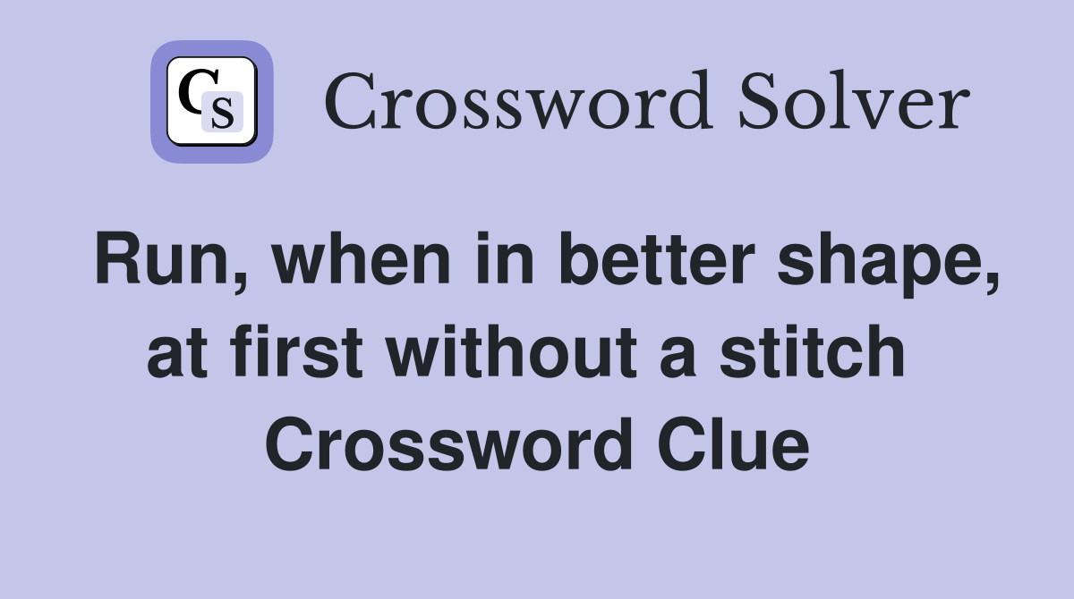 Run, when in better shape, at first without a stitch  Crossword Clue