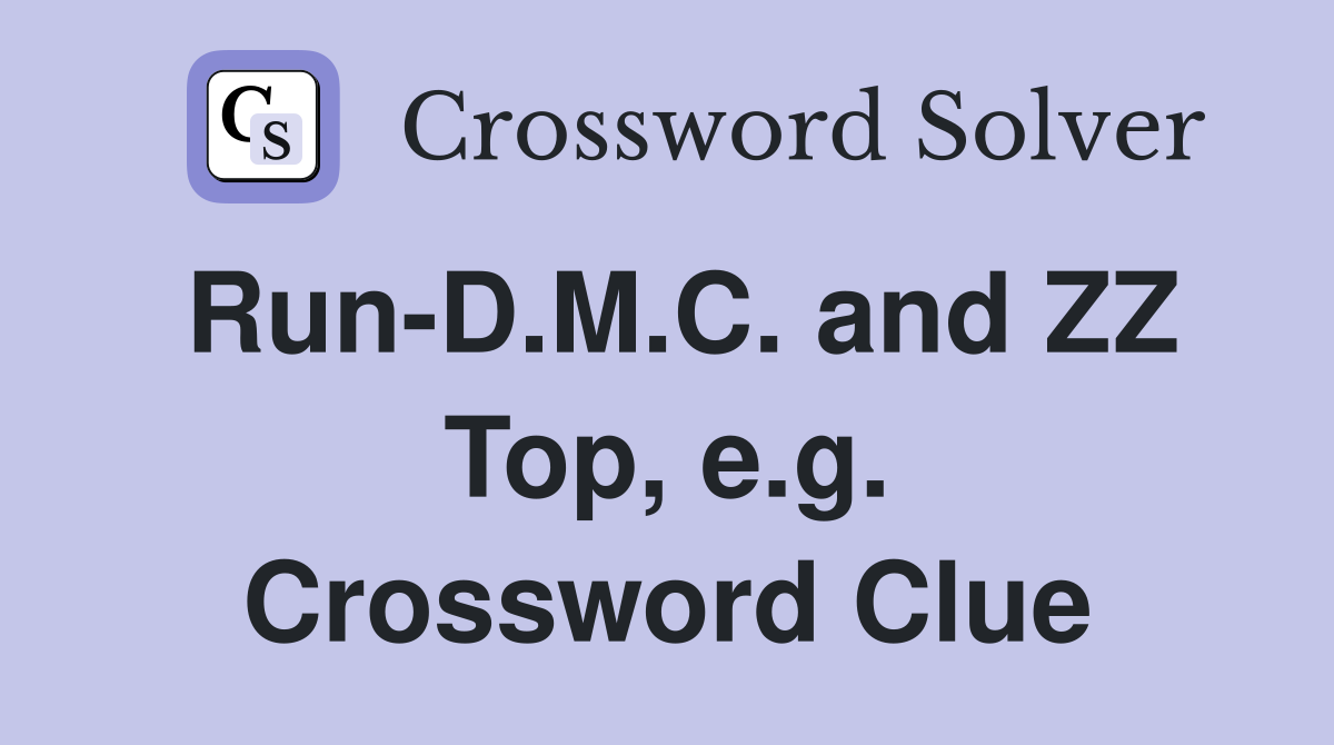 Run-D.M.C. and ZZ Top, e.g. Crossword Clue