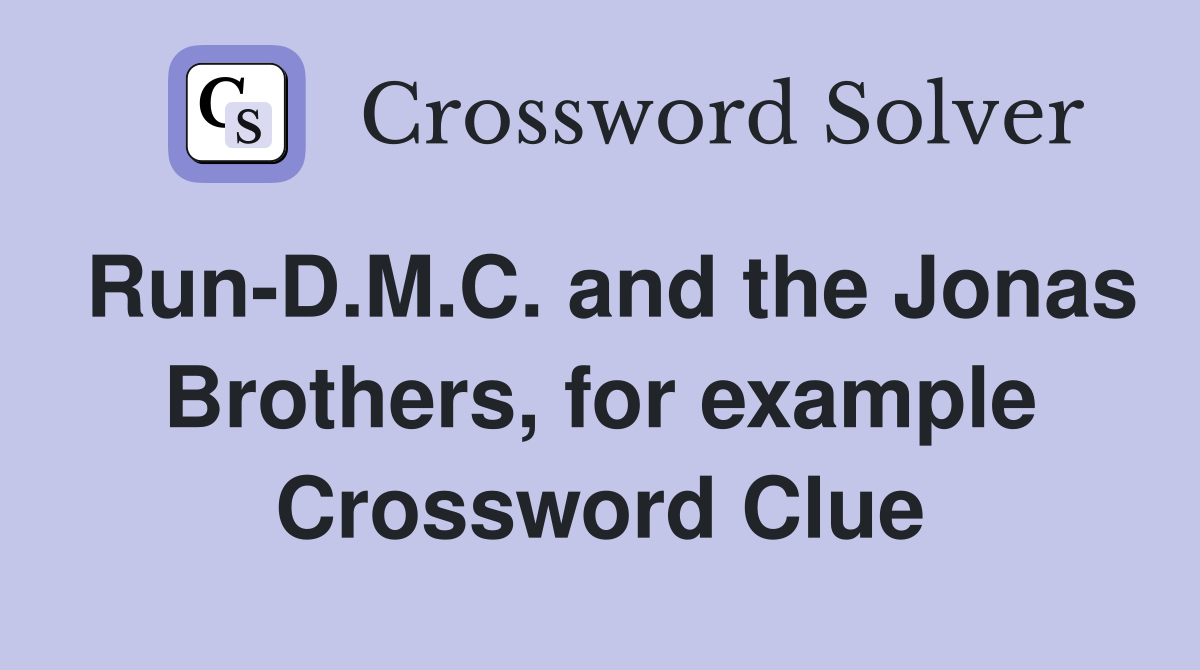 Run-D.M.C. and the Jonas Brothers, for example Crossword Clue