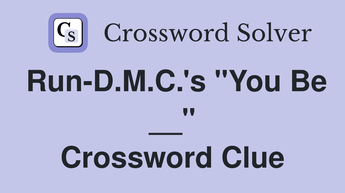 Run-D.M.C.'s "You Be __" Crossword Clue