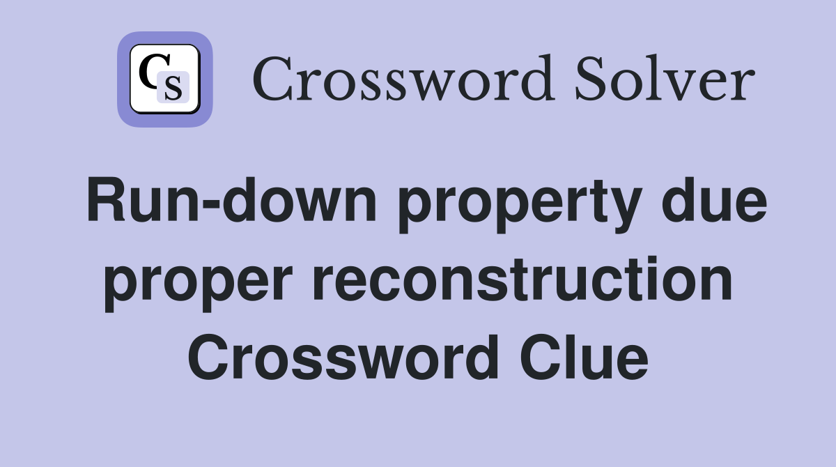 Run-down property due proper reconstruction Crossword Clue