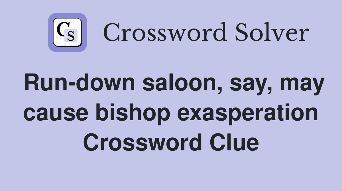 Run-down saloon, say, may cause bishop exasperation Crossword Clue