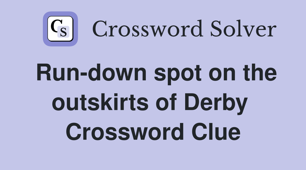 Run-down spot on the outskirts of Derby  Crossword Clue