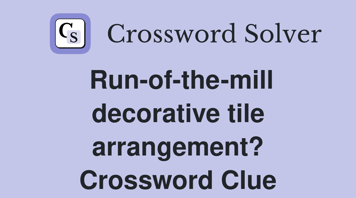Run-of-the-mill decorative tile arrangement? Crossword Clue