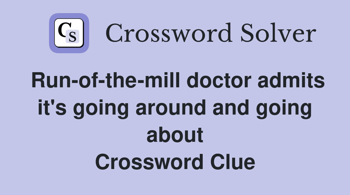 Run-of-the-mill doctor admits it's going around and going about Crossword Clue