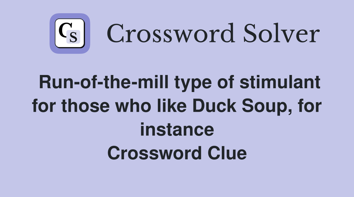 Run-of-the-mill type of stimulant for those who like Duck Soup, for instance Crossword Clue