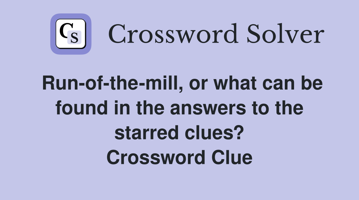 Run-of-the-mill, or what can be found in the answers to the starred clues? Crossword Clue