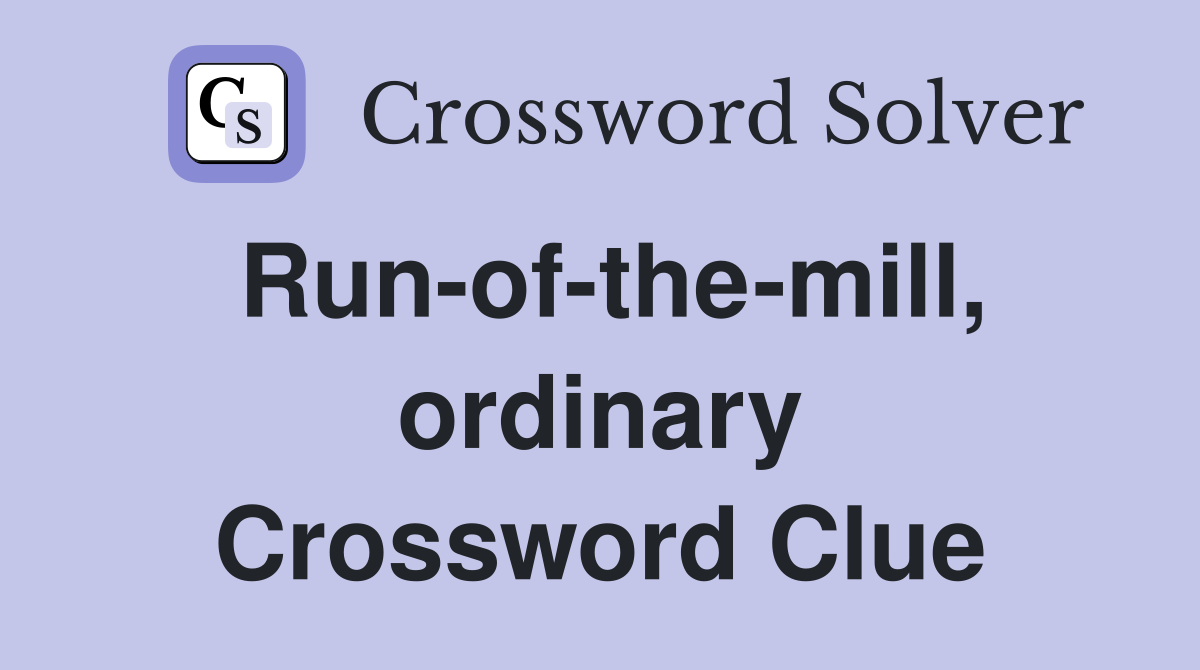 Run-of-the-mill, ordinary Crossword Clue