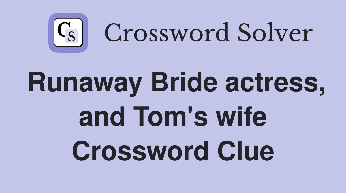 Runaway Bride actress, and Tom's wife Crossword Clue