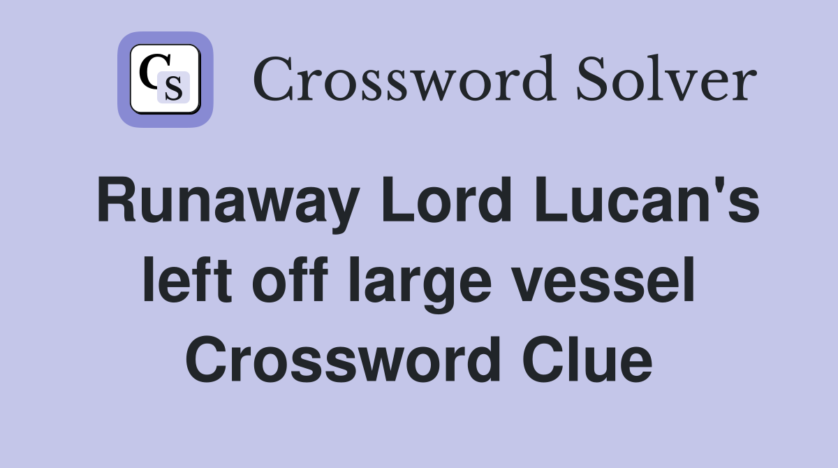 Runaway Lord Lucan's left off large vessel Crossword Clue