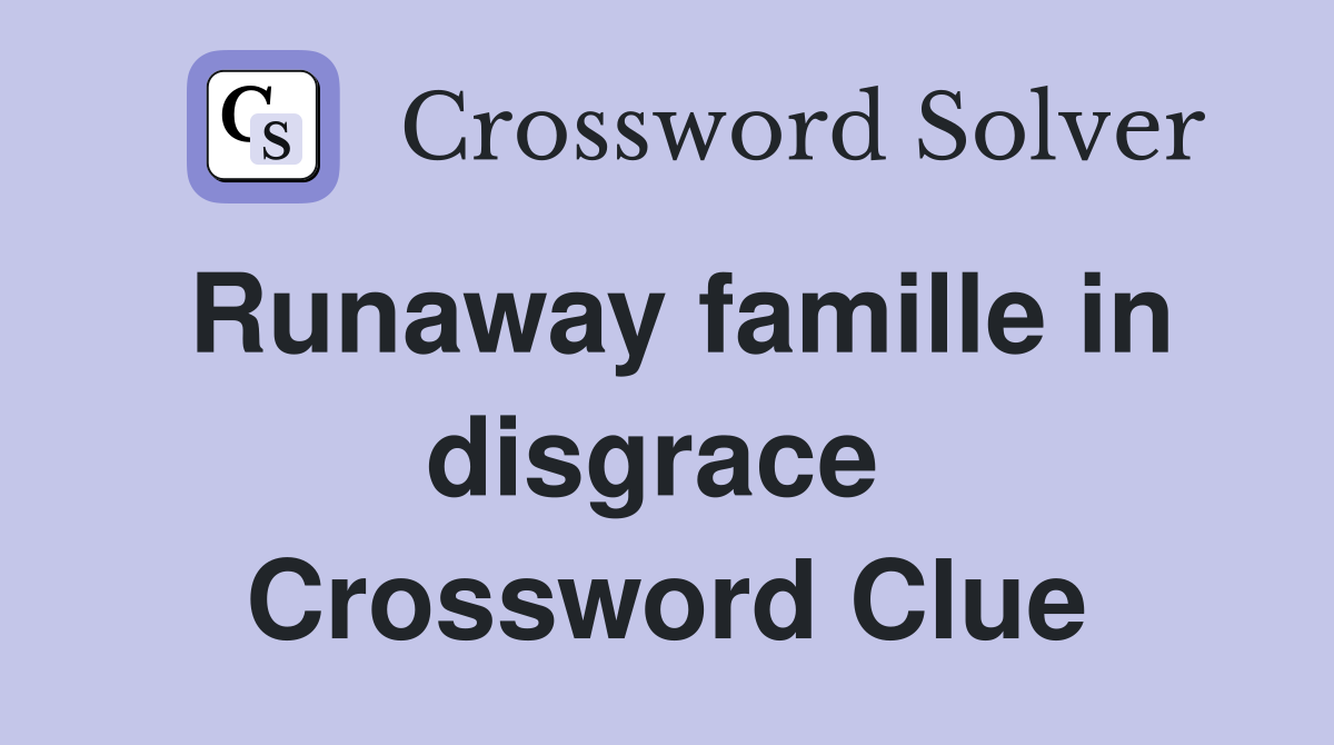 Runaway famille in disgrace  Crossword Clue