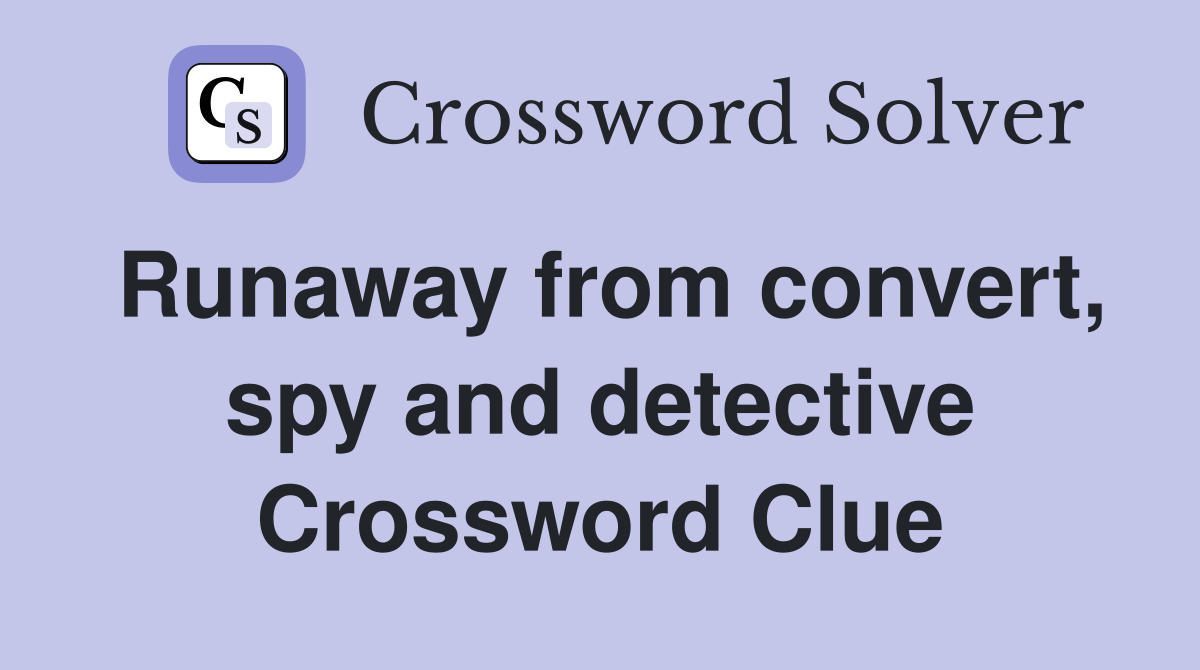 Runaway from convert, spy and detective Crossword Clue
