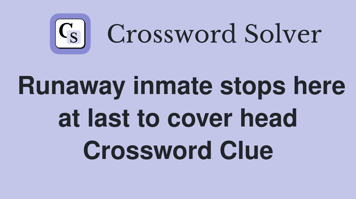 Runaway inmate stops here at last to cover head Crossword Clue