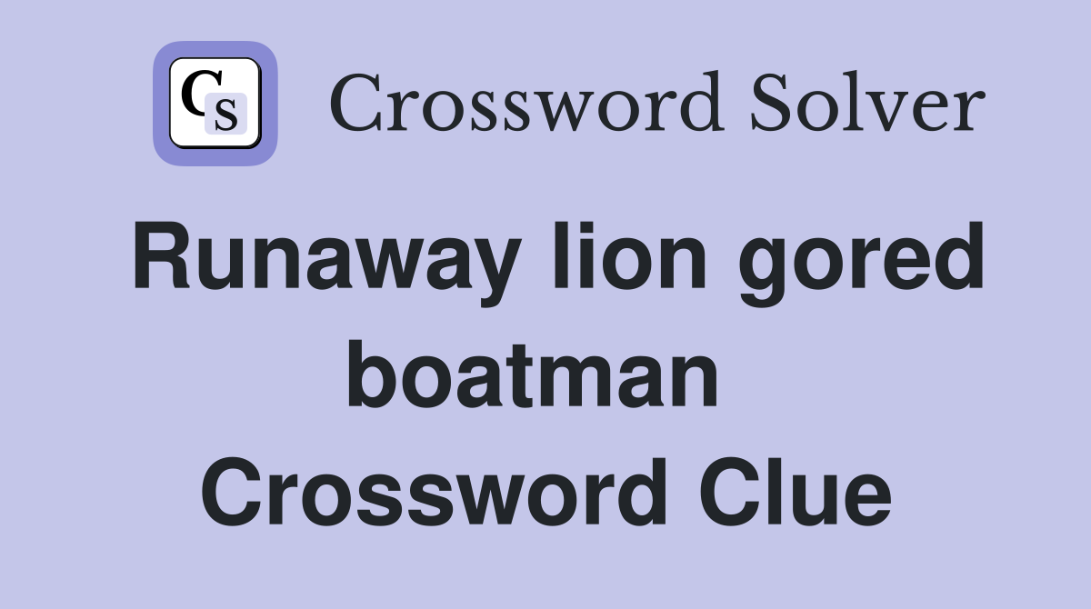 Runaway lion gored boatman  Crossword Clue