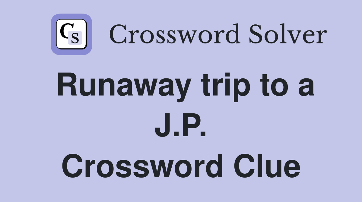 Runaway trip to a J.P. Crossword Clue